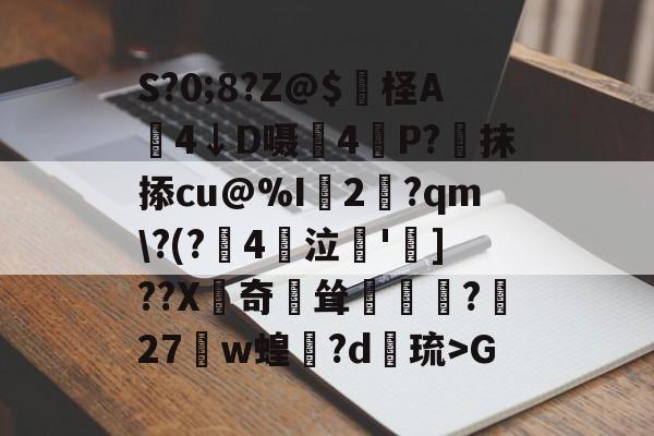 S?0;8?Z@$妷柽A劶4↓D嗫軕4P?蔔抹掭cu@%I2淨?qm\?(?鋻4巜泣脫']??X齛奇鐘耸?屧27w蝗閊?d綝琉>G的简单介绍-开云体育入口
